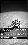 The Facility, Session VII: Book Seven in a Medical Fetish Series