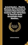  Antonii Sanderi ... Flandria Illustrata, Sive Provinciae Ac Comitatus Hujus Descriptio. Comitum, Usque Ad Carolum Vi. Caesarem Series Chronologica Atq