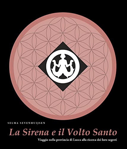 La sirena e il volto santo. Viaggio nella provincia di Lucca alla ricerca dei loro segret