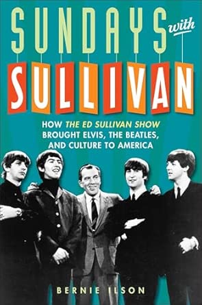 Sundays with Sullivan: How the Ed Sullivan Show Brought Elvis, the Beatles, and Culture to America