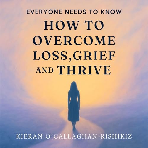 Everyone Needs to Know How to Overcome Loss, Grief and Thrive cover art