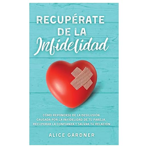 RECUPÉRATE DE LA INFIDELIDAD: Cómo Reponerse de la Desilusión Causada por la Infidelidad de tu Pareja, Recuperar la Confianza y Salvar tu Relación