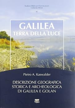 Galilea, Terra Della Luce: Descrizione Geografica, Storica E Archeologica Di Galilea E Golan