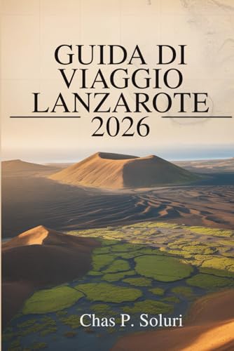 GUIDA DI VIAGGIO LANZAROTE 2026: Esplora i paesaggi vulcanici delle Isole Canarie in Spagna