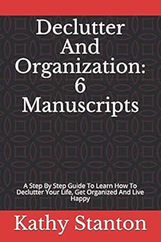 Paperback Declutter And Organization: 6 Manuscripts: A Step By Step Guide To Learn How To Declutter Your Life, Get Organized And Live Happy (Simple Living, Simplifying Your Home) Book
