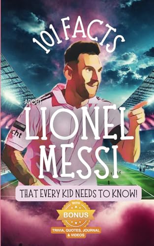 101 Facts About Lionel Messi That Every Kid Needs to Know!: Discover Fun Facts and Amazing Adventures of The World's Favorite Soccer Star: With Extra ... it's the perfect Lionel Messi book for kids!