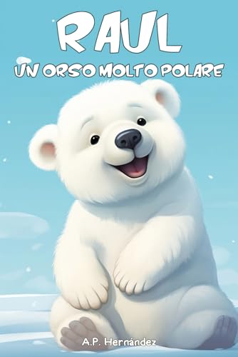 Raul, un Orso Molto Polare: Libro per bambini a partire dai 5 - 6 anni. Avventure nel Polo Nord