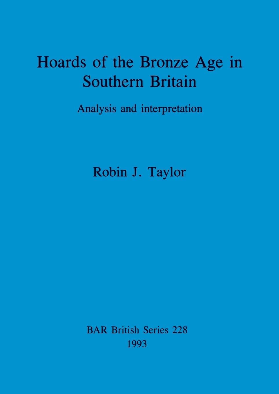 Hoards of the Bronze Age in Southern Britain: Analysis and interpretation: 228 (British Archaeological Reports British Series)