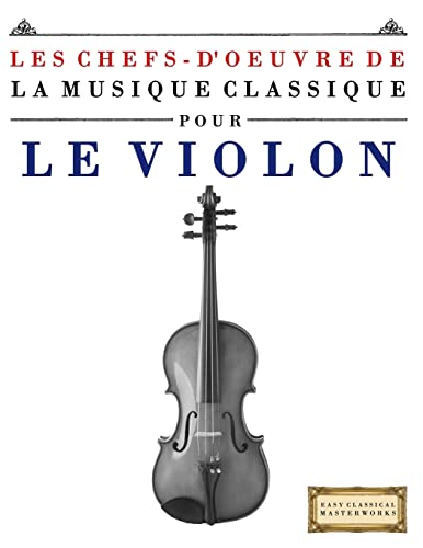Les Chefs-d'oeuvre de la Musique Classique pour le Violon: Pièces faciles de Bach, Beethoven, Brahms, Haendel, Haydn, Mozart, Schubert, Tchaïkovski, Vivaldi...
