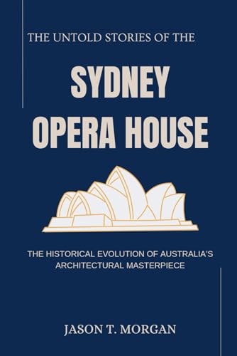 The Untold Stories of the Sydney Opera House: The Historical Evolution of Australia’s Architectural Masterpiece