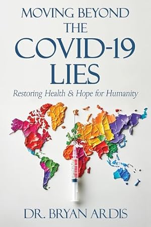 Moving Beyond the COVID-19 Lies : Restoring Health & Hope for Humanity