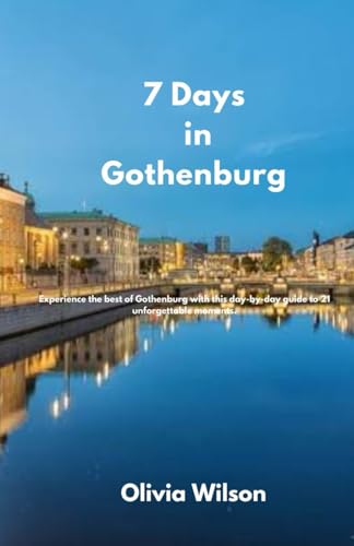 7 Days in Gothenburg: Experience the best of Gothenburg with this day-by-day guide to 21 unforgettable moments (ULTIMATE TOURIST GUIDEBOOK) 7 Days in Gothenburg: Experience the best of Gothenburg with this day-by-day guide to 21 unforgettable moments (ULTIMATE TOURIST GUIDEBOOK)