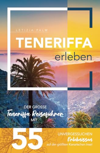 "Teneriffa erleben - Der große Teneriffa Reiseführer mit 55 unvergesslichen Erlebnissen auf der größten Kanarischen Insel" von Letizia Palm