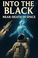 Into the Black: Near-Death in Space: Cosmic NDEs from the Edge of Human Exploration B0G2CH8MHT Book Cover