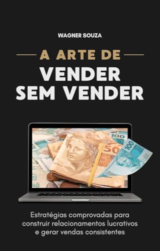 A Arte de Vender Sem Vender: Estratégias comprovadas para construir relacionamentos lucrativos e ger