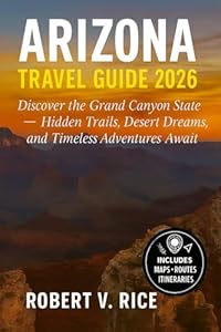 Arizona Travel Guide 2026: Discover the Grand Canyon State — Hidden Trails, Desert Dreams, and Timeless Adventures Await
