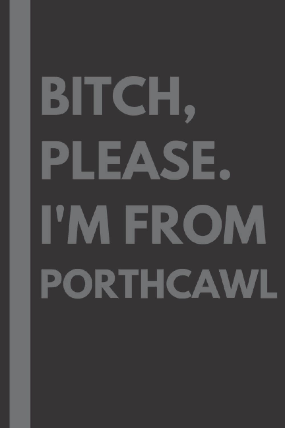 Bitch, Please. I'm From Porthcawl: A Vulgar Adult Composition Notebook for a Native Porthcawl Resident - 6x9 inches
