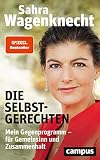 Die Selbstgerechten: Mein Gegenprogramm - für Gemeinsinn und Zusammenhalt - Sahra Wagenknecht 