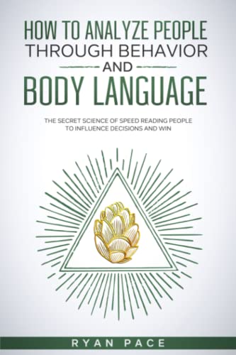 HOW TO ANALYZE PEOPLE THROUGH BEHAVIOR AND BODY LANGUAGE: The Secret Science of Speed Reading People to Influence Decisions and Win.