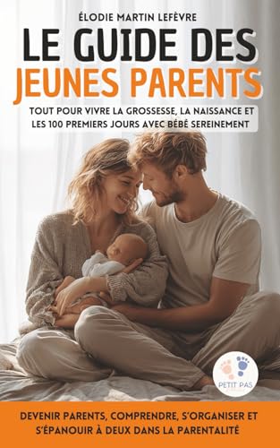 Le guide des jeunes parents: Tout pour vivre la grossesse, la naissance et les 100 premiers jours avec bébé sereinement | Devenir parents, comprendre, ... et s’épanouir à deux dans la parentalité