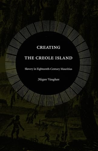 Creating the Creole Island: Slavery in Eighteenth-Century Mauritius