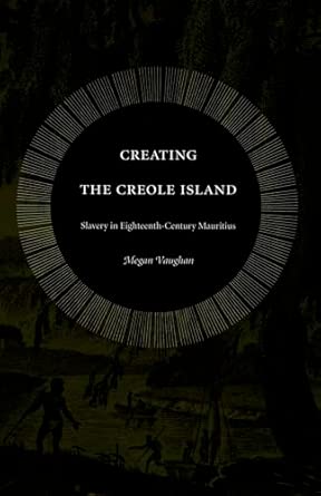 Creating the Creole Island: Slavery in Eighteenth-Century Mauritius Creating the Creole Island: Slavery in Eighteenth-Century Mauritius book cover