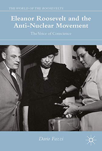 Eleanor Roosevelt and the Anti-Nuclear Movement: The Voice of Conscience (The World of the Roosevelts)