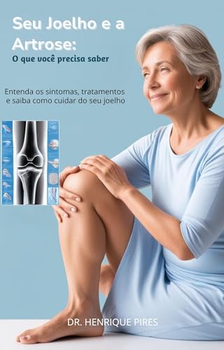 Seu Joelho e a Artrose: O Que Você Precisa Saber: Entenda os sintomas, tratamentos e saiba como cuid