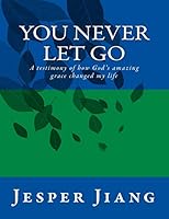 You Never Let Go: A Testimony of How God's Amazing Grace Changed My Life 1511406402 Book Cover
