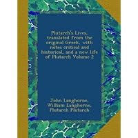 Plutarch's Lives, translated from the original Greek, with notes critical and historical, and a new life of Plutarch Volume 2