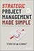 Strategic Project Management Made Simple: Solution Tools for Leaders and Teams