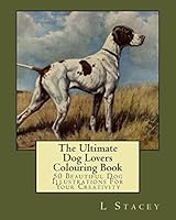 The Ultimate Dog Lovers Colouring Book: 50 Beautiful Dog Illustrations for Your Creativity 1519639260 Book Cover