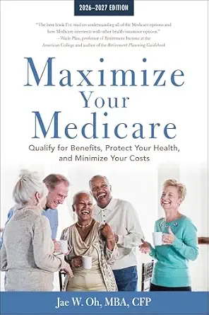 Maximize Your Medicare: 2026-2027: Qualify for Benefits, Protect Your Health, and Minimize Your Costs