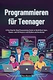 Programmieren für Teenager: Eine unterhaltsame Schritt-für-Schritt-Programmieranleitung zum Erstellen von echten Apps, Spielen und KI-Projekten mit Python und JavaScript