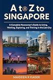 A to Z to Singapore: A Complete Newcomer’s Guide to Living, Working, Exploring, and Thriving in the Lion City (English Edition)