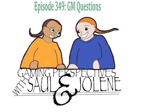 Episode 349: GM Questions, Gaming Perspectives with Saul and Jolene