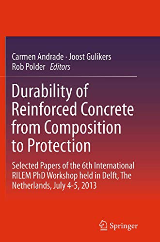 Durability of Reinforced Concrete from Composition to Protection: Selected Papers of the 6th International RILEM PhD Workshop held in Delft, The Netherlands, July 4-5, 2013