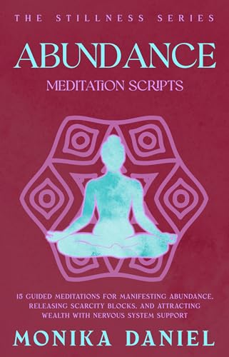 Abundance Meditation Scripts: 15 Guided Meditations for Manifesting Abundance, Releasing Scarcity Blocks, and Attracting Wealth with Nervous System Support (The Stillness Series Book 44)