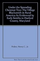 Under the Spreading Chestnut Tree: The Village Blacksmith in Rural America As Evidenced by Early Smiths in Harford County, Maryland 0977686663 Book Cover