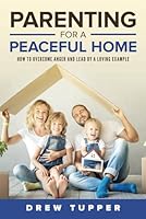 PARENTING FOR A PEACEFUL HOME: How to Overcome Anger and Lead by a Loving Example B09H8MQKR9 Book Cover