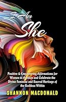 I Am She: Positive and Empowering Affirmations for Women to Awaken and Celebrate the Divine Feminine and Sacred Heritage of the Goddess Within 1736510274 Book Cover