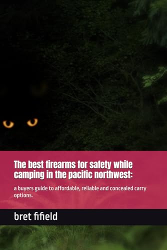The best firearms for safety while camping in the pacific northwest:: a buyers guide to affordable, reliable and concealed carry options. (The best firearms for self defence.)
