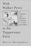  With Walker Percy at the Tupperware Party: In Company with Flannery O\'Connor, T.S. Eliot, and Others