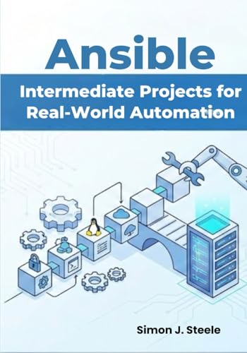 Ansible Intermediate Projects for Real-World Automation: Practical Hands-On Playbooks, Roles, and Multi-Server Setups for Growing DevOps Beginners (Ansible Automation Projects Series)