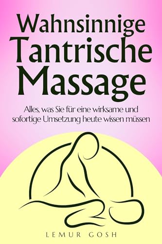 Wahnsinnige Tantrische Massage: Alles, was Sie für eine wirksame und sofortige Umsetzung heute wissen müssen (tantra massage buch 1)