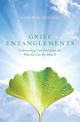 Grief Entanglements: Understanding Unresolved Grief and What You Can Do About It