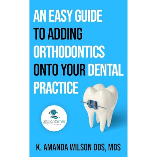 An Easy Guide to Adding Orthodontics onto Your Dental Practice by K. Amanda Wilson DDS MDS episode artwork