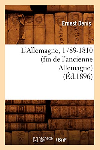 L'Allemagne, 1789-1810 (Fin de l'Ancienne Allemagne) (Éd.1896) (Histoire) (French Edition)