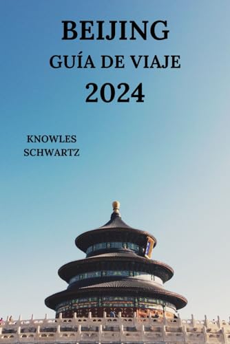 BEIJING GUÍA DE VIAJE 2024: Exploring La Icónica Capital De China Desde Atracciones Hasta Cocinas, Gemas Ocultas, Actividades Y Más Detalles (Edición en español)