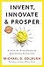 Invent, Innovate, and Prosper: A Step-By-Step Guide to Successful Inventing
